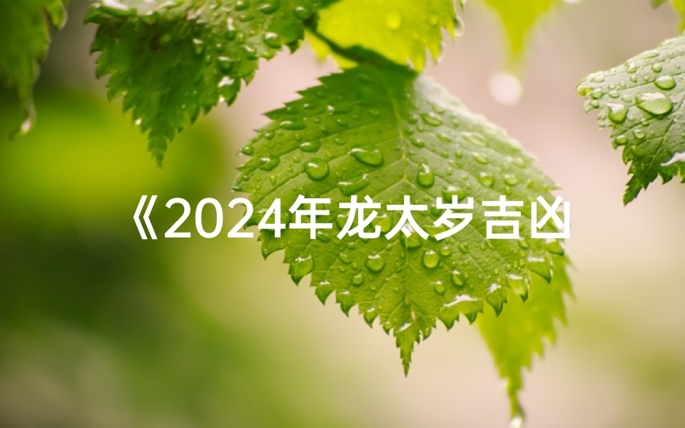 《2025年龙太岁吉凶化解攻略全解析》