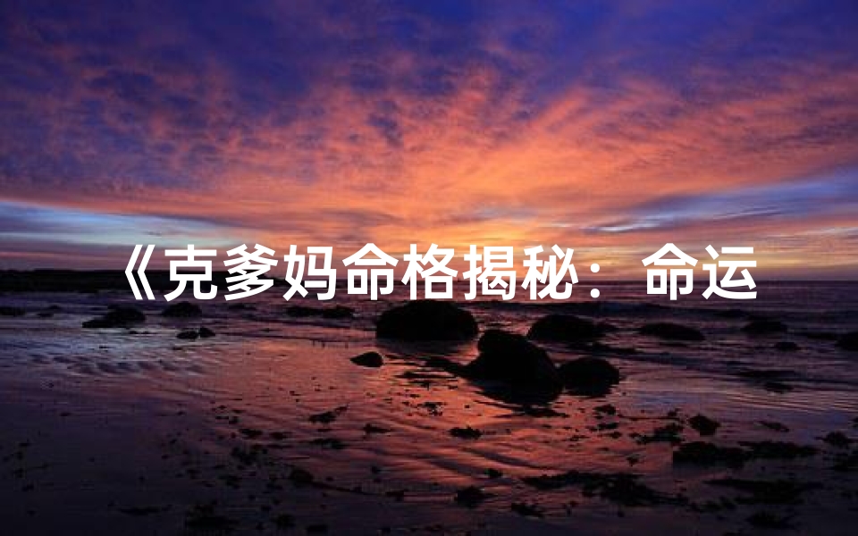 《克爹妈命格揭秘：命运之谜》