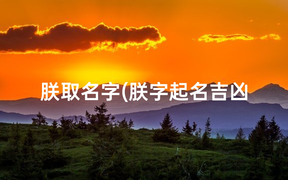 朕取名字(朕字起名吉凶揭秘：取名背后的神秘含义)