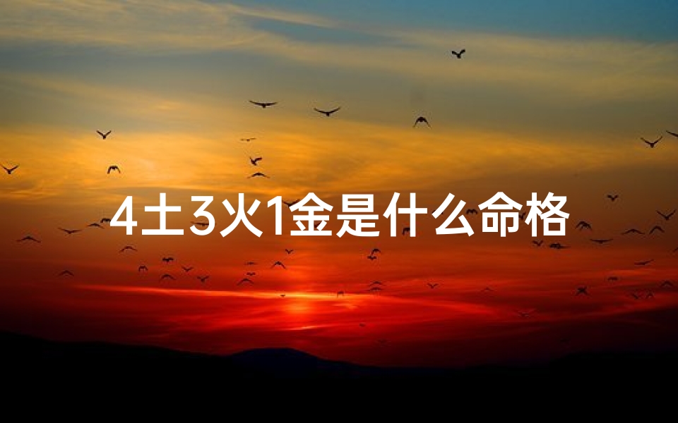 4土3火1金是什么命格、四火三土一金的命