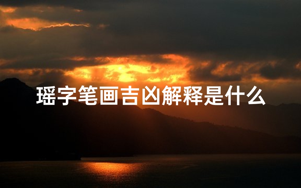 瑶字笔画吉凶解释是什么呢、《瑶字笔画揭秘：吉凶运势的奥秘解析》