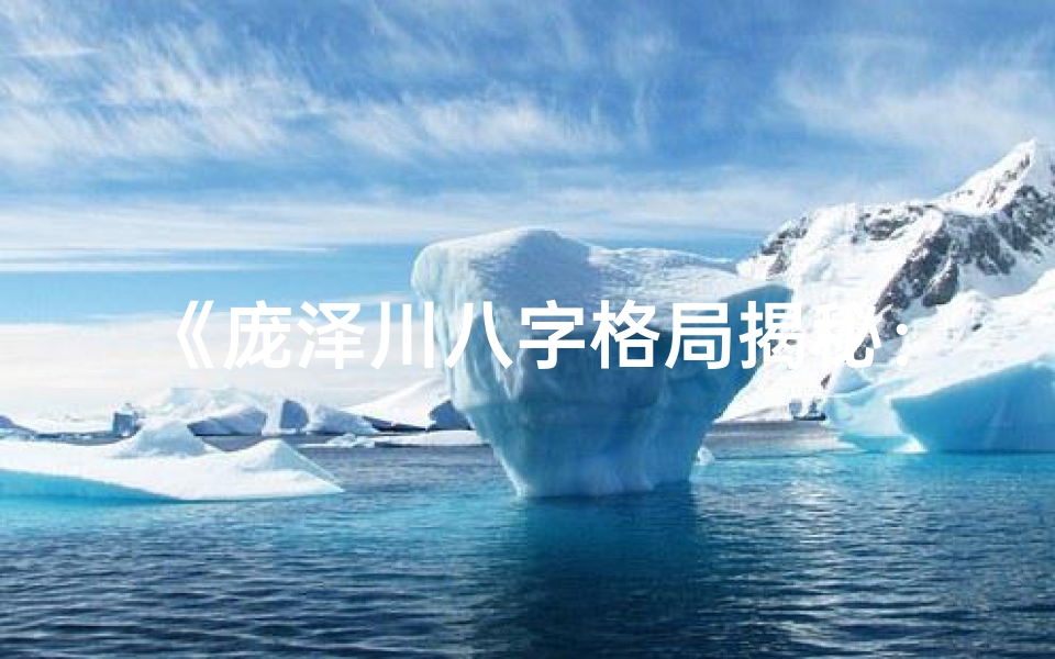 《庞泽川八字格局揭秘：命理学的智慧之光》