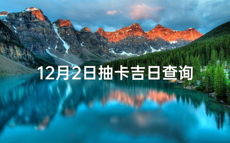 12月2日抽卡吉日查询-12月2日吉日抽卡，惊喜连连等你来