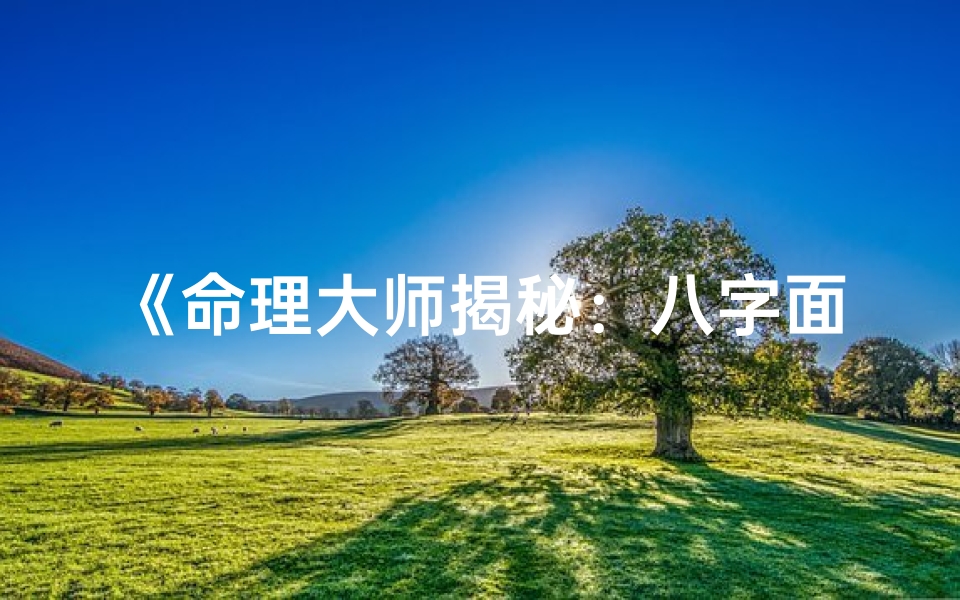 《命理大师揭秘：八字面相深度解析》