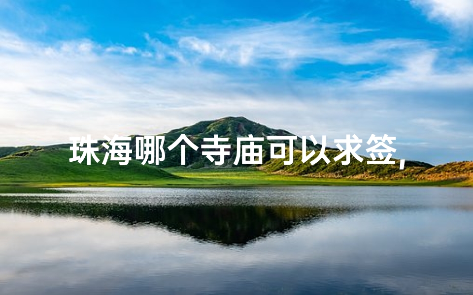 珠海哪个寺庙可以求签,珠海求签圣地：揭秘神秘寺庙所在