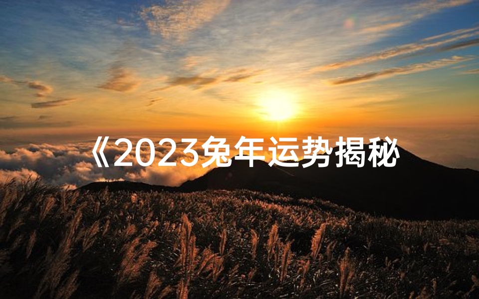 《2023兔年运势揭秘：属兔人的吉祥命格》