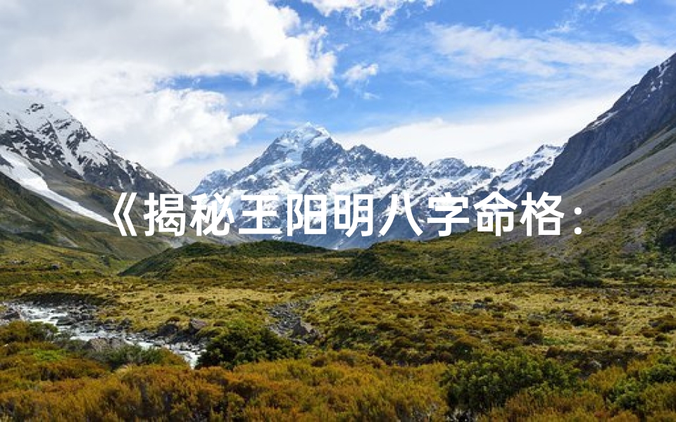 《揭秘王阳明八字命格：智慧人生解码之旅》