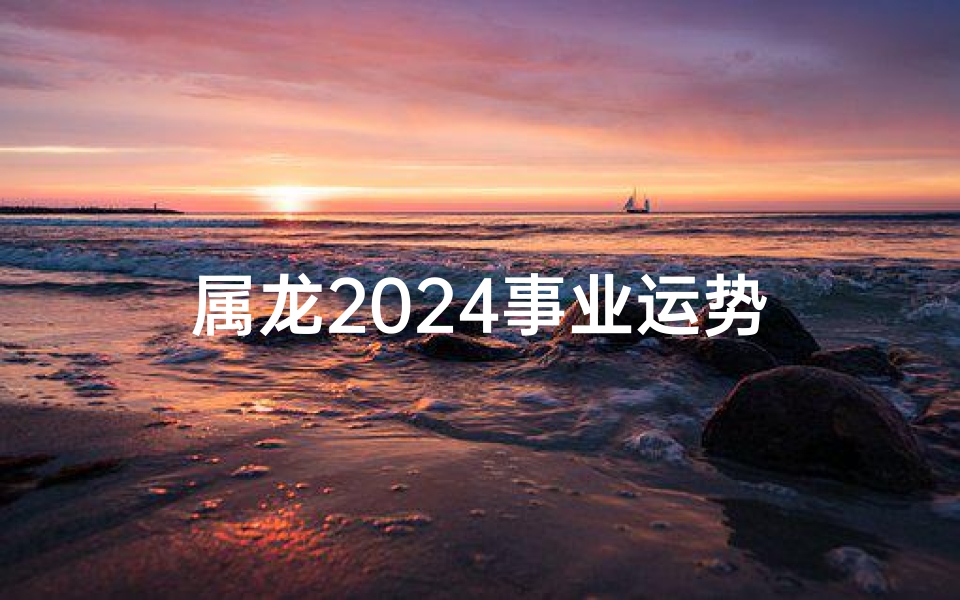 属龙2024事业运势