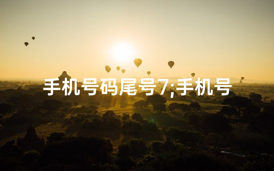 手机号码尾号7;手机号尾号7吉凶揭秘：揭秘数字7的神秘力量