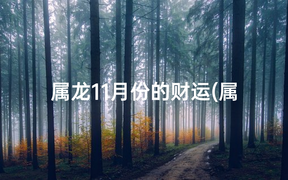 属龙11月份的财运(属龙11月财运：运势飙升，财富滚滚来)