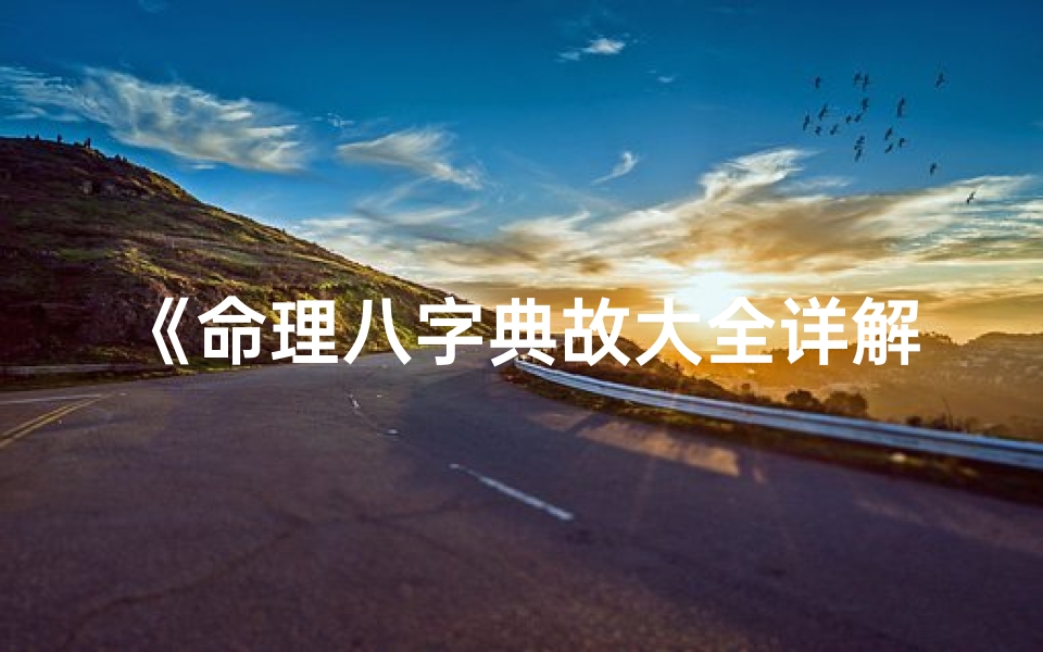 《命理八字典故大全详解：揭秘八字奥秘》