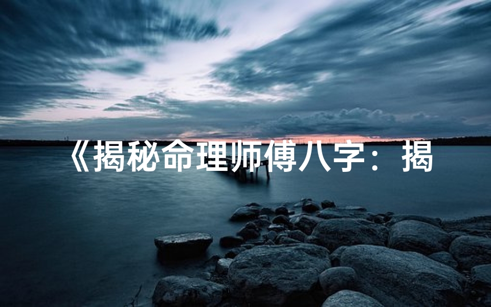 《揭秘命理师傅八字：揭秘神秘命格之谜》