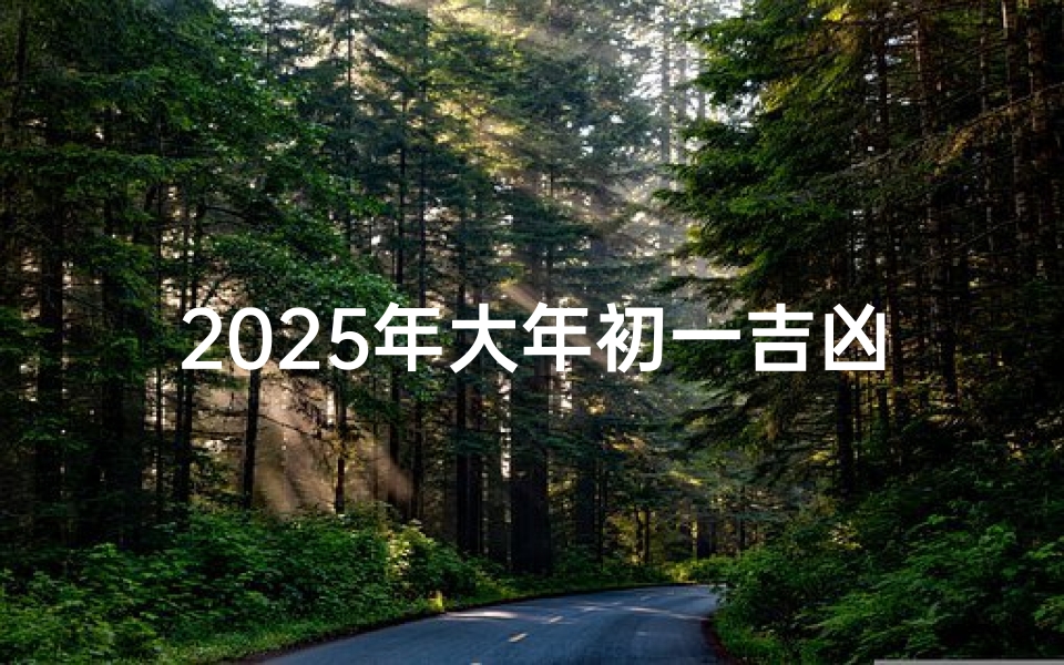 2025年大年初一吉凶_2025年大年初一是哪一天