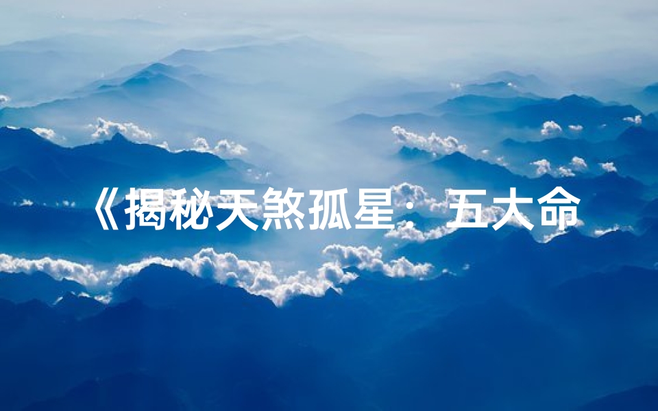 《揭秘天煞孤星：五大命格命运解析》