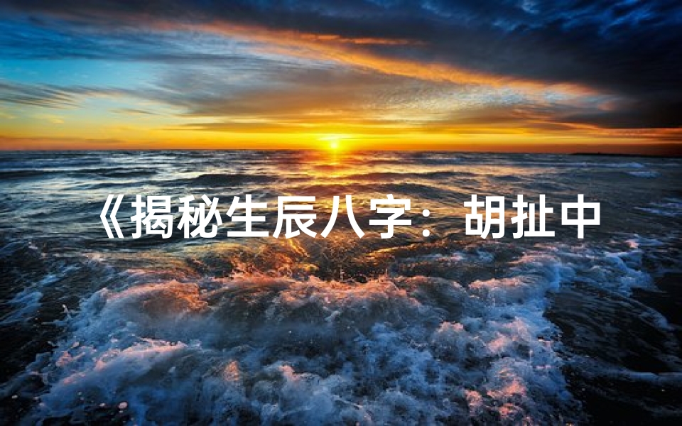 《揭秘生辰八字：胡扯中的神秘力量》