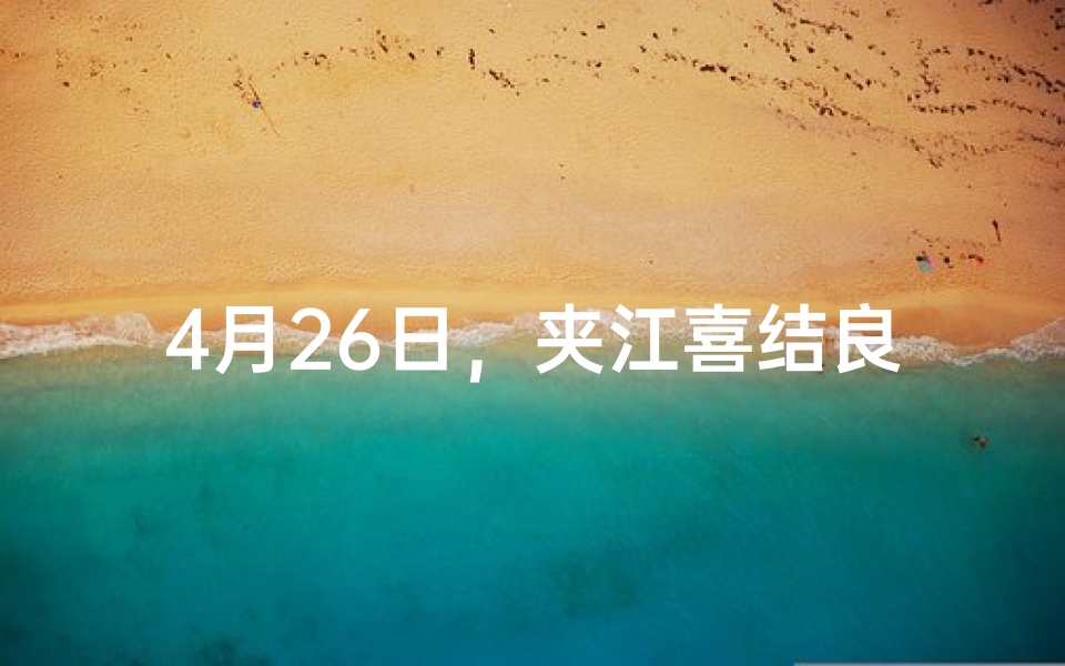 4月26日，夹江喜结良缘，共度甜蜜婚礼时光