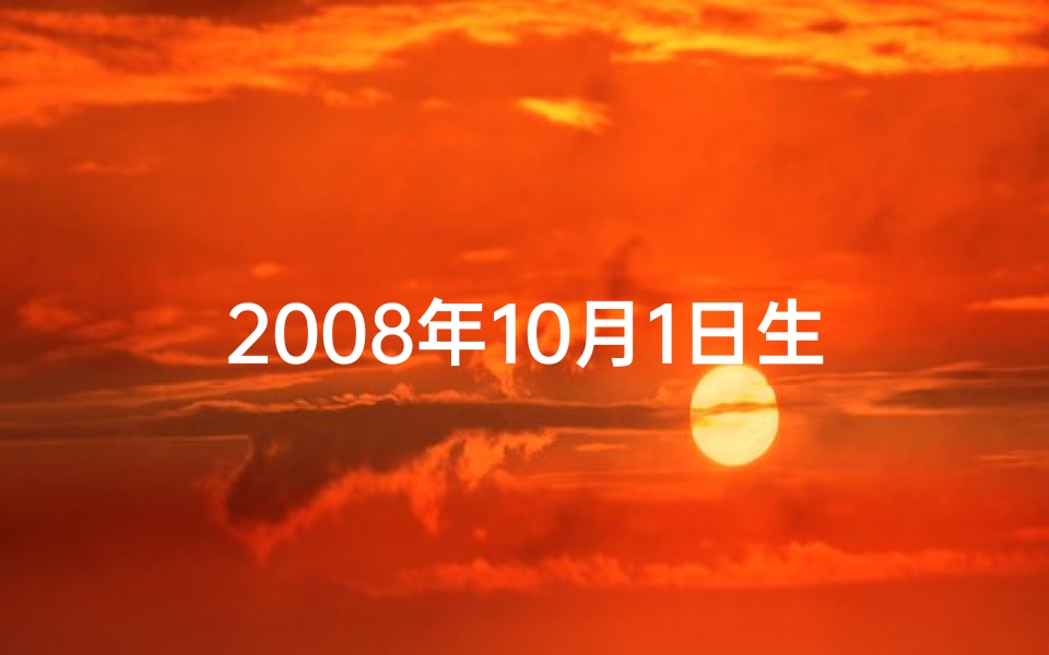 2008年10月1日生辰八字揭秘：八字命理大解析