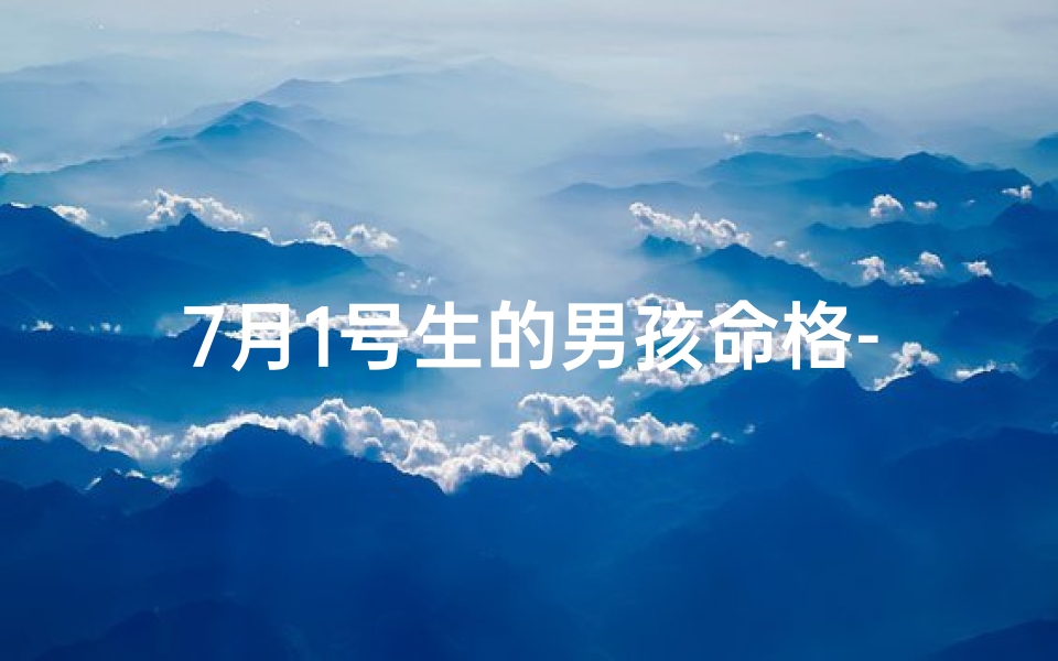 7月1号生的男孩命格-喜提七月初生贵子，未来之星闪耀登场