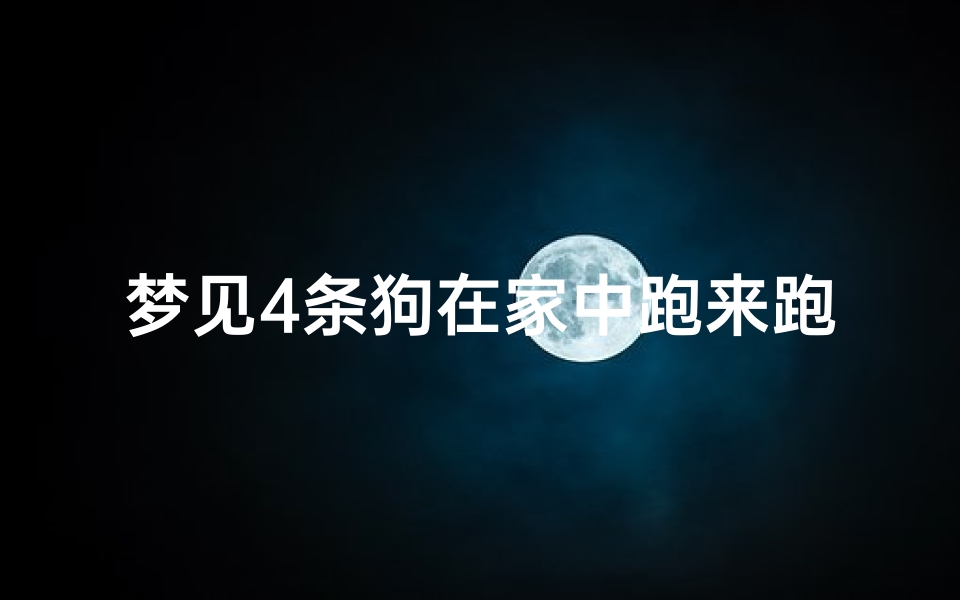 梦见4条狗在家中跑来跑去、梦见4条狗在家中跑来跑去啥意思