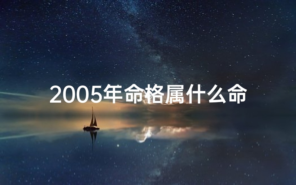 2005年命格属什么命格;2005年命格揭秘：这一年属什么命？