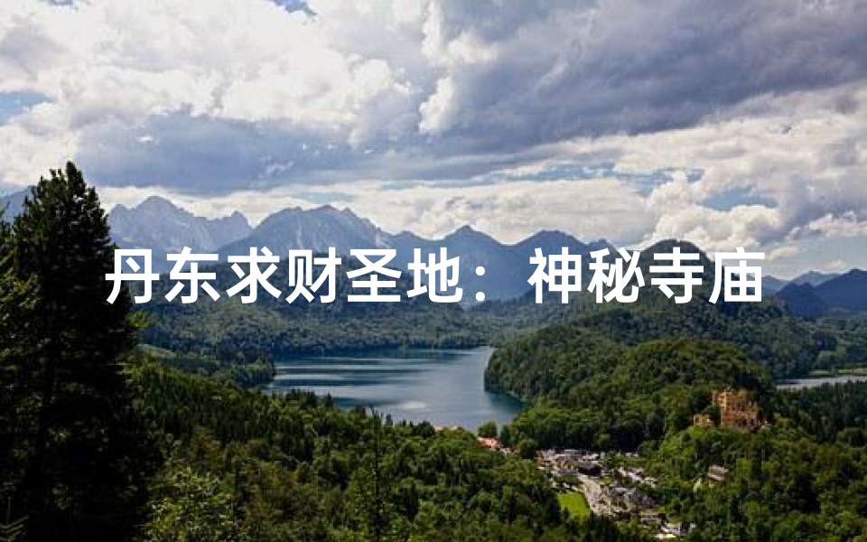 丹东求财圣地：神秘寺庙财运亨通