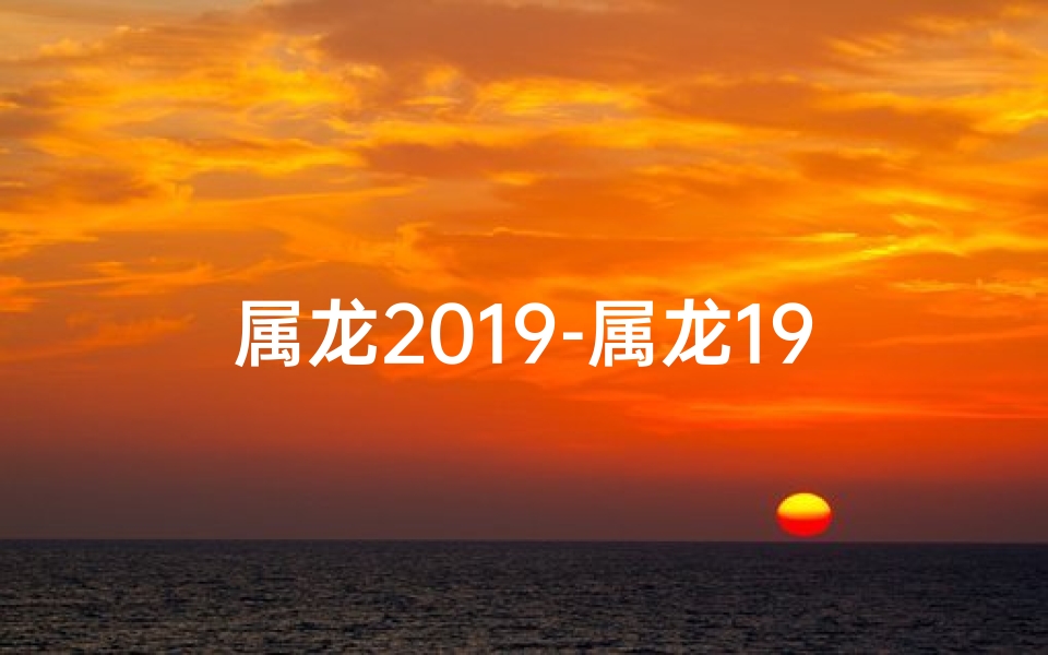 属龙2019-属龙19号运势揭秘：今日运势大揭秘