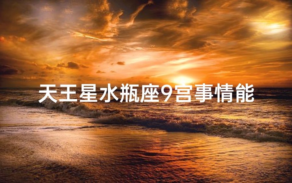 天王星水瓶座9宫事情能成吗