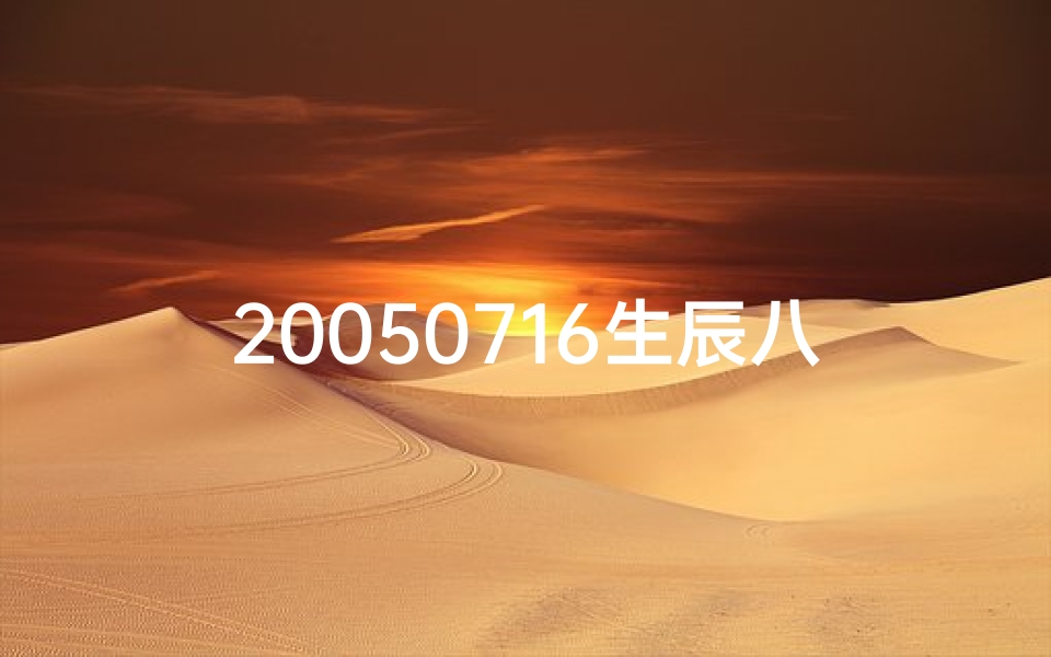 20050716生辰八字_20050716八字揭秘：命运轨迹与人生奥秘