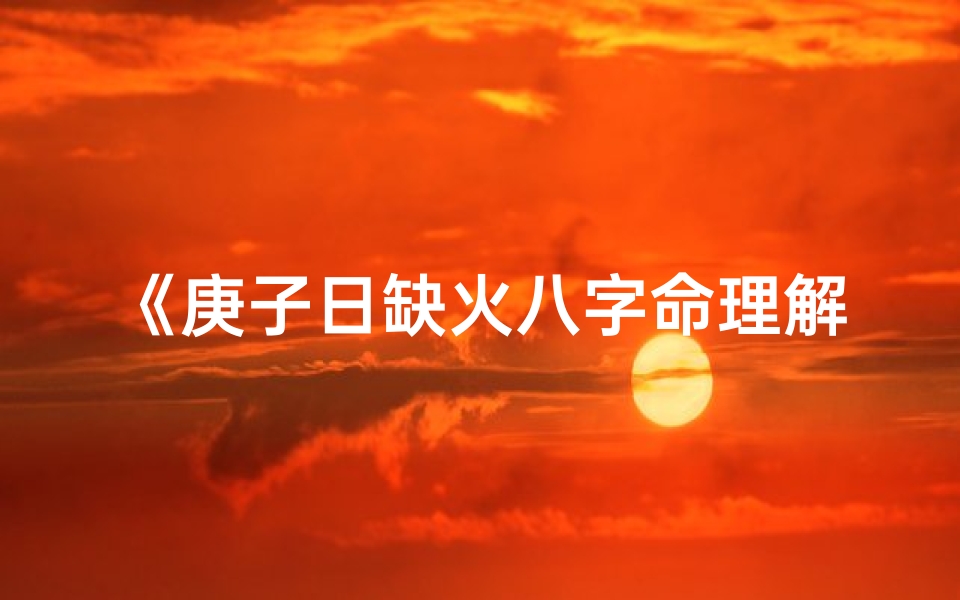 《庚子日缺火八字命理解析：火元素缺失的影响与对策》