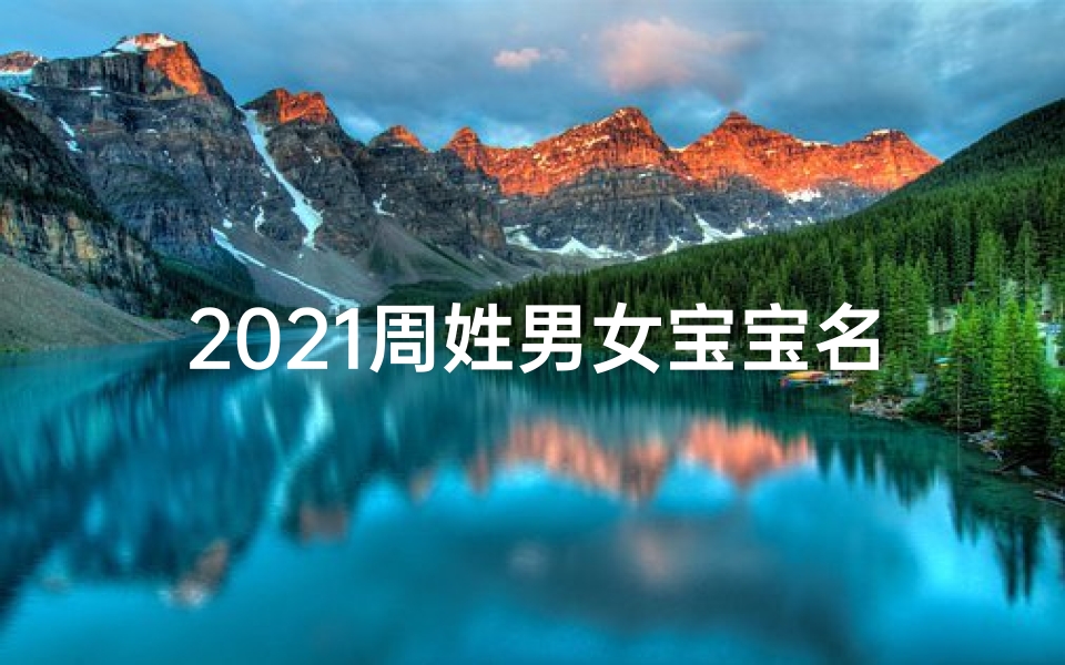 2021周姓男女宝宝名字,2020周姓男宝宝好听的名字