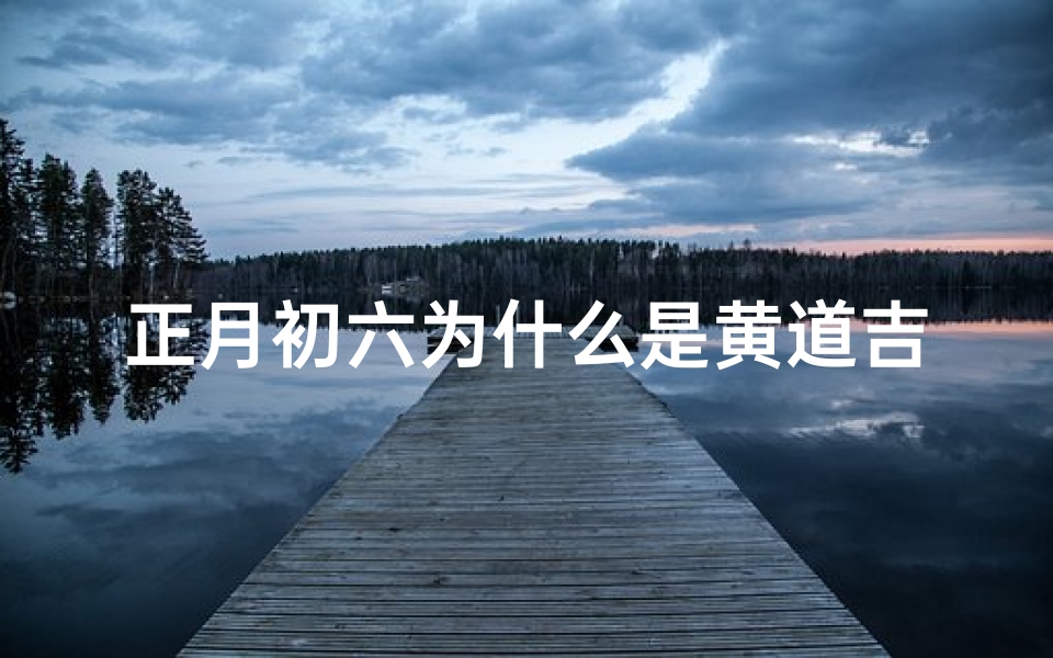 正月初六为什么是黄道吉日、正月初六是不是黄道吉日