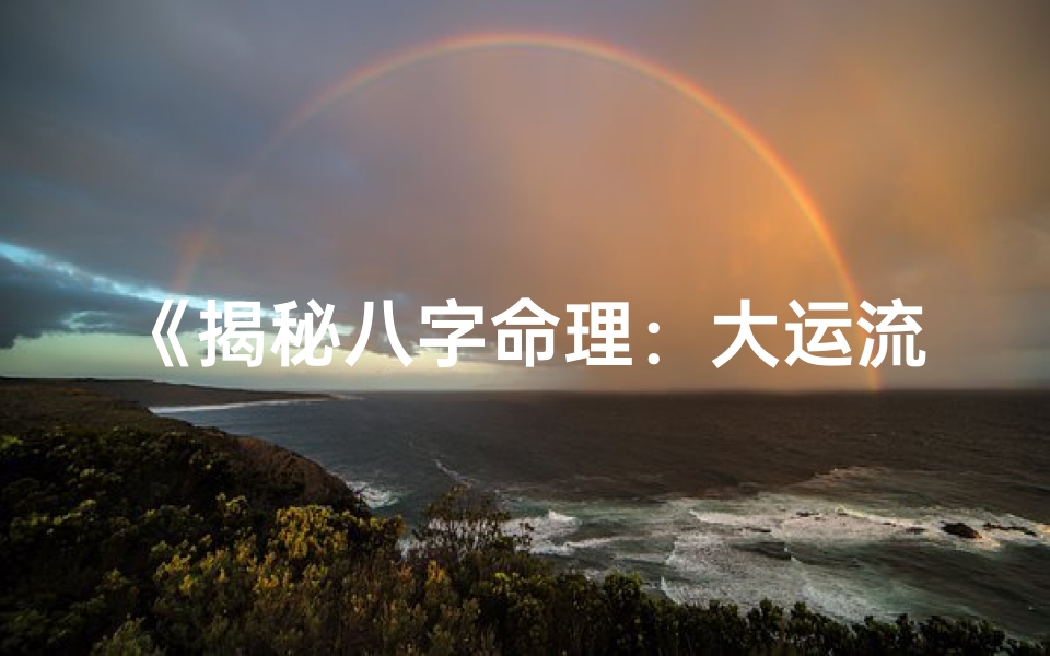 《揭秘八字命理：大运流年奥秘秘诀全解析》