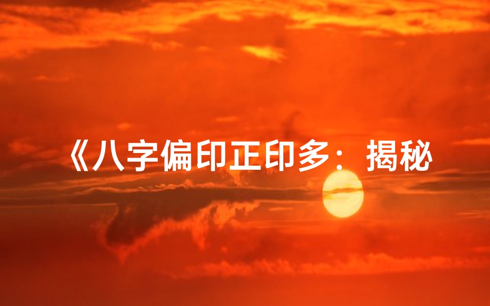 《八字偏印正印多：揭秘命理中的智慧与平衡》