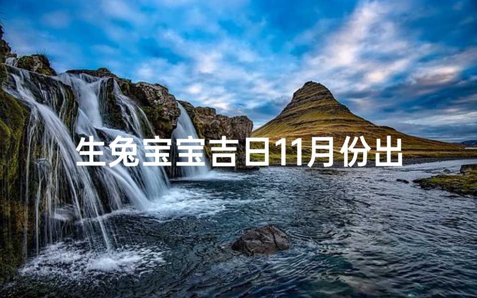 生兔宝宝吉日11月份出生、《11月生兔宝宝吉日：喜迎金兔降临》