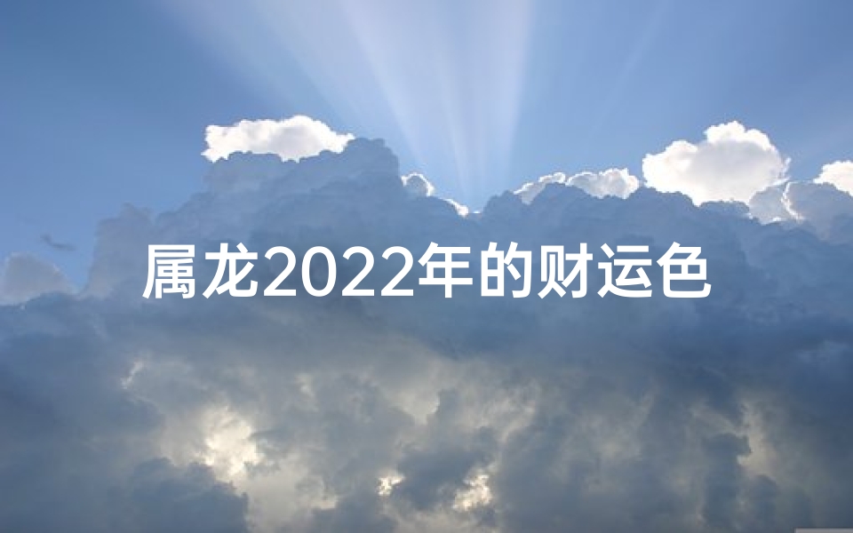 属龙2025年的财运色—属龙2025年财运旺，最佳招财色大揭秘