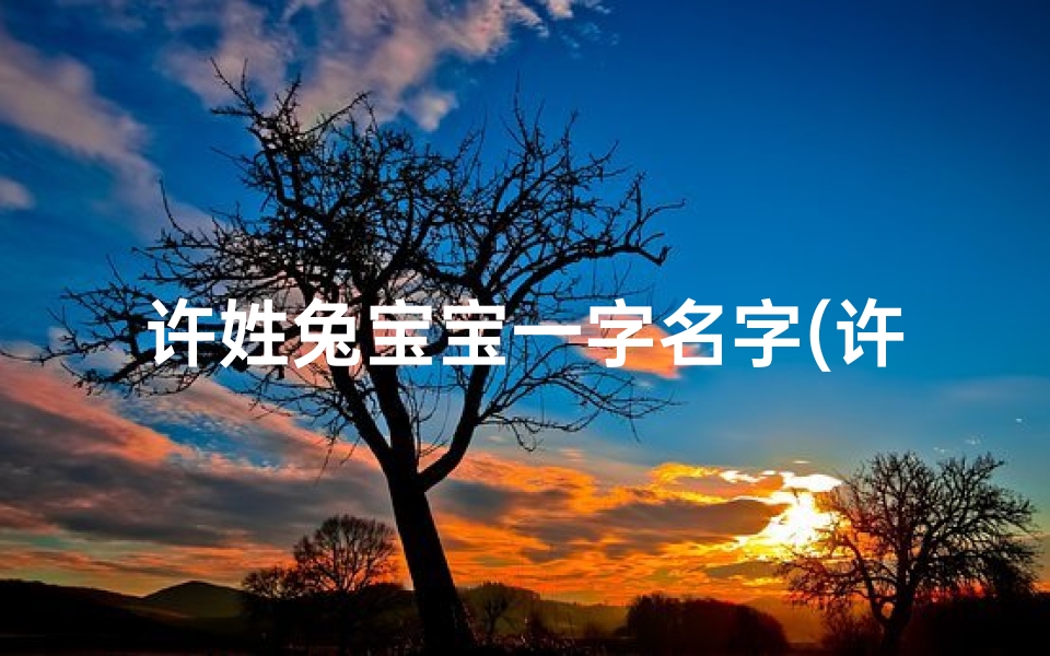 许姓兔宝宝一字名字(许姓兔宝宝，萌动春意一字名)