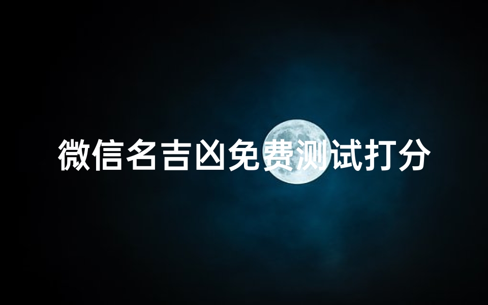 微信名吉凶免费测试打分—微信名称测试吉凶