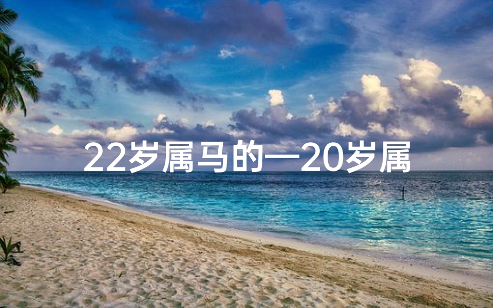 22岁属马的—20岁属马五行命格：揭秘你的命运密码