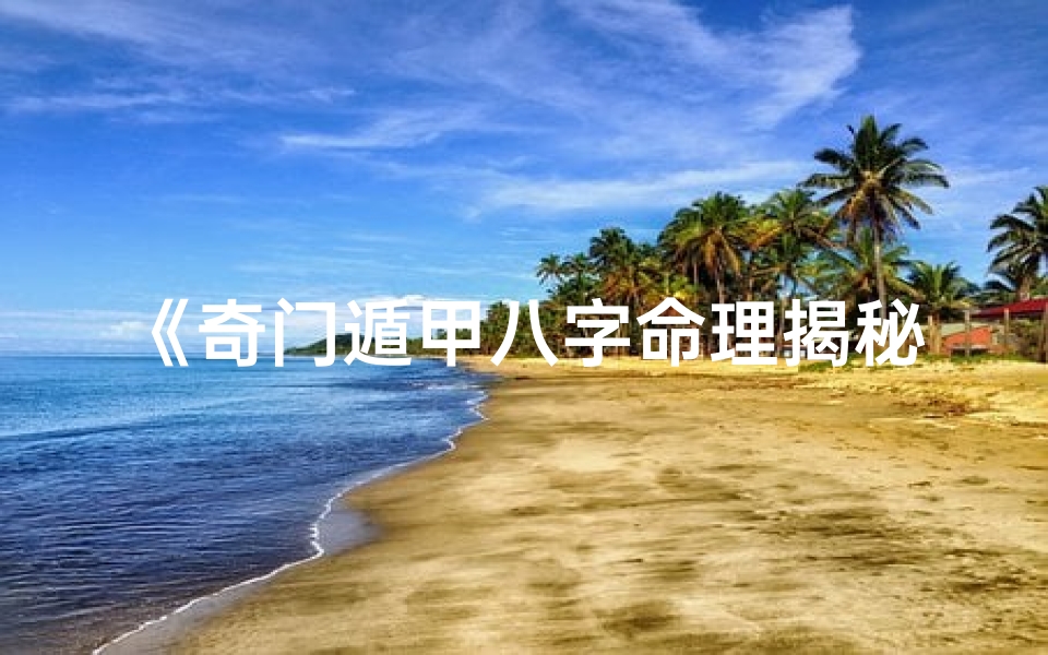 《奇门遁甲八字命理揭秘：解码命运之谜》