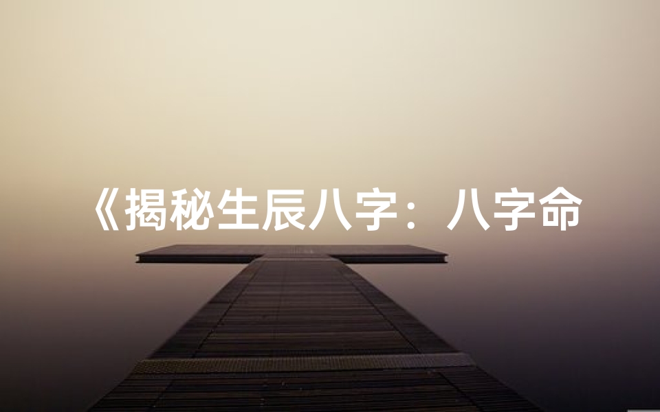 《揭秘生辰八字：八字命格大揭秘》