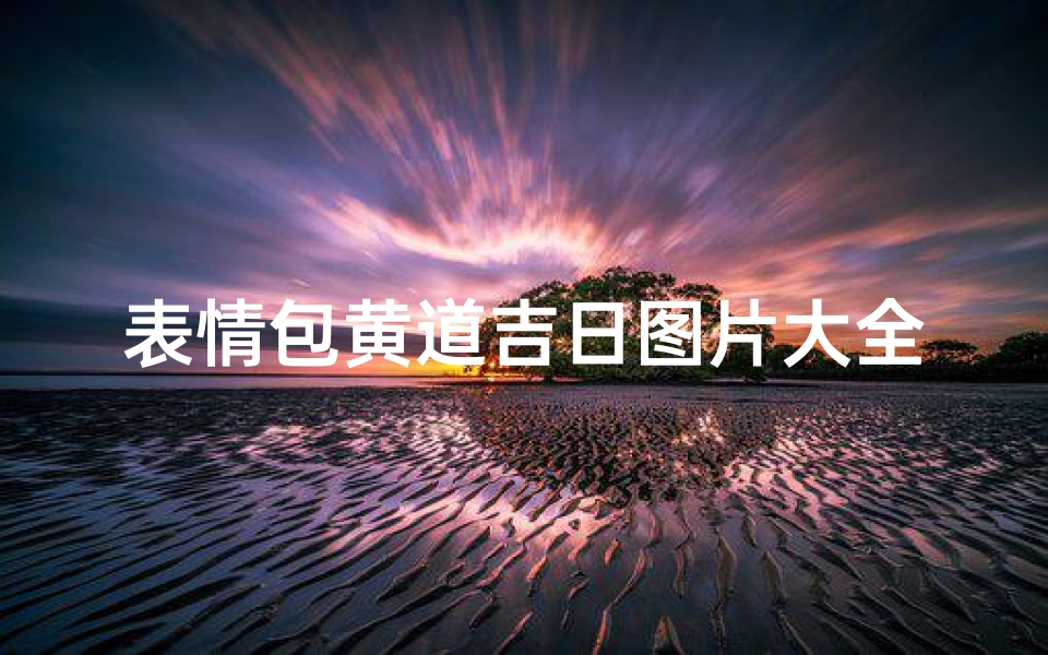 表情包黄道吉日图片大全(《黄道吉日表情包大全，笑出腹肌的吉日祝福》)