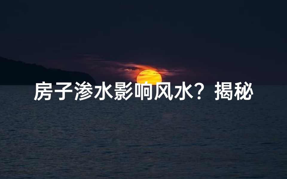 房子渗水影响风水？揭秘家居风水隐患