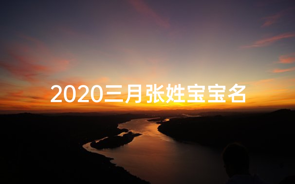 2020三月张姓宝宝名字;2020三月张姓宝宝，温馨命名：智慧阳光成长记