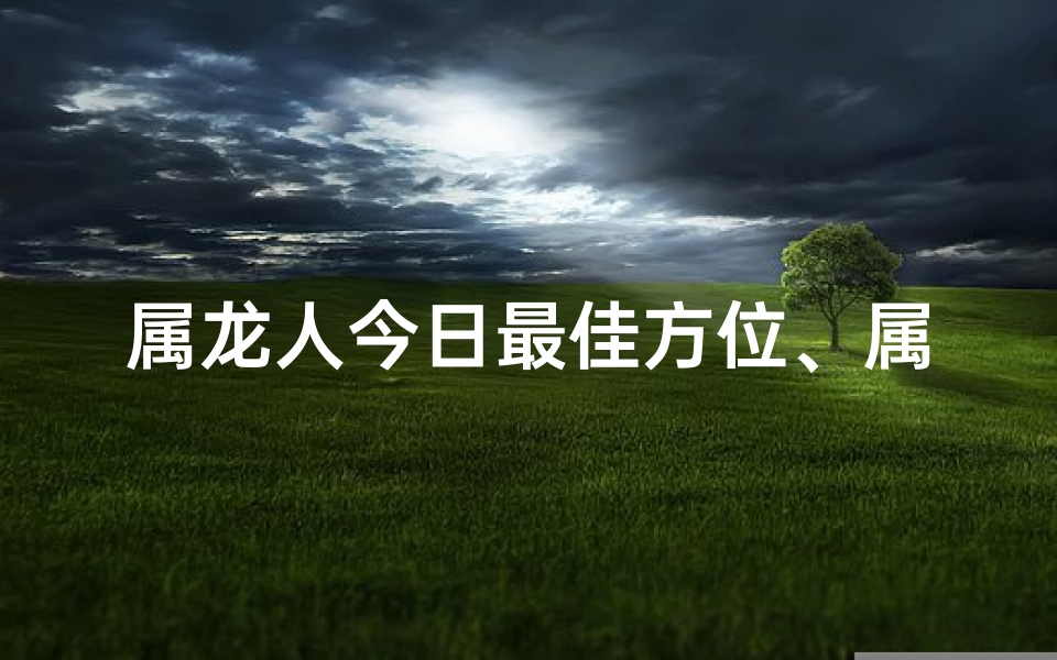 属龙人今日最佳方位、属龙人今日最佳方位：财运亨通指南针