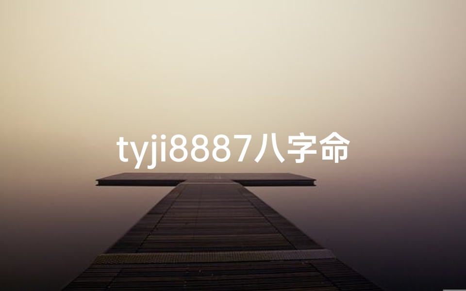 tyji8887八字命理-《揭秘tyji8887八字命理：运势解析与人生指引》