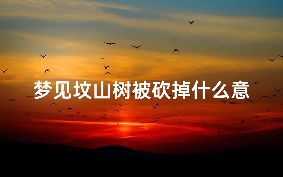 梦见坟山树被砍掉什么意思—梦见坟山树被砍掉什么意思周公解梦