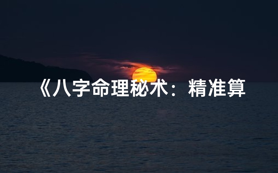 《八字命理秘术：精准算命步骤全解析》