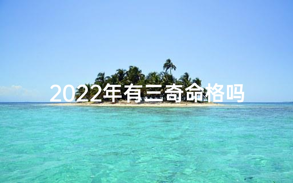 2022年有三奇命格吗女孩、2022年三奇命格：奇运降临之谜