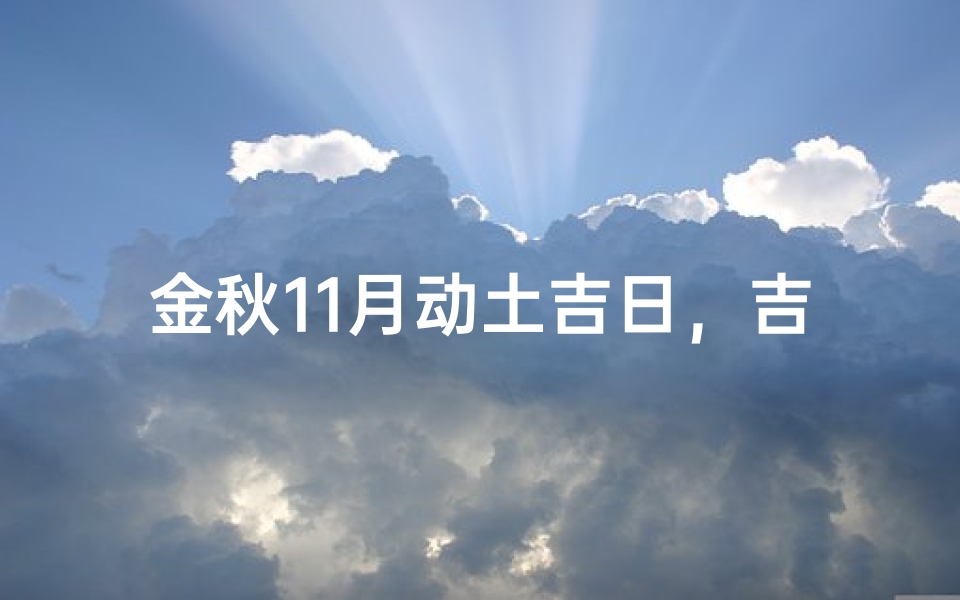 金秋11月动土吉日，吉时启航，大吉大利