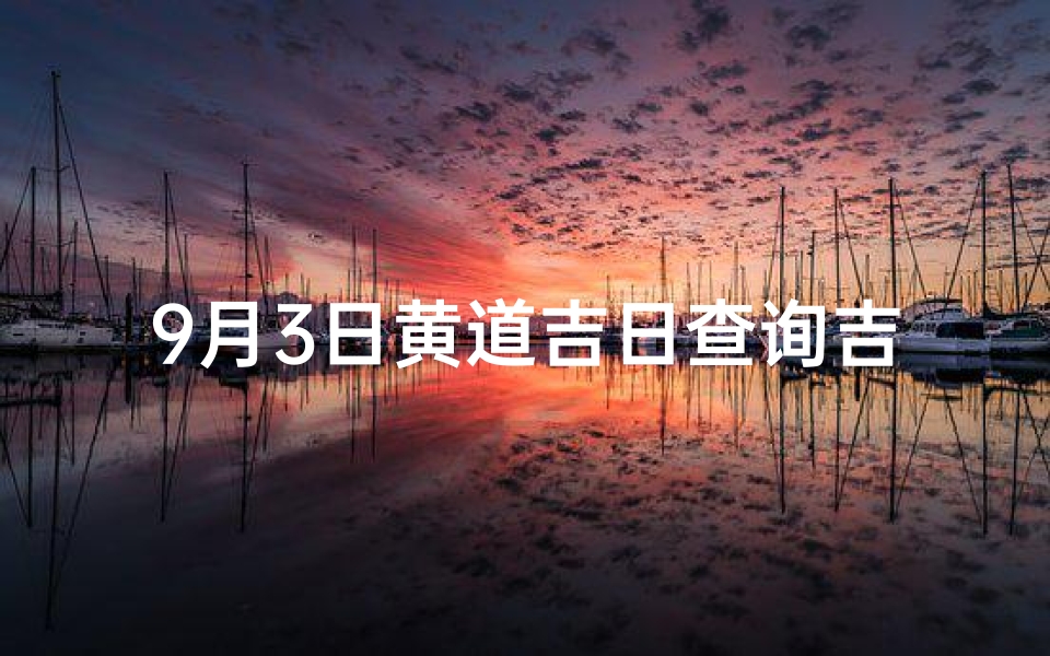 9月3日黄道吉日查询吉时,《9月3日安床吉时揭秘：吉凶分析指南》